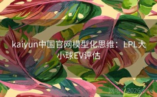 kaiyun中国官网模型化思维：LPL大小球EV评估