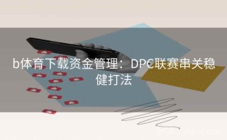 b体育下载资金管理：DPC联赛串关稳健打法