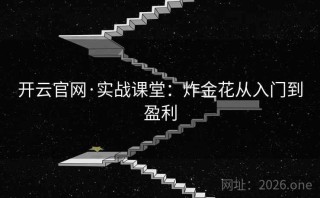 开云官网·实战课堂：炸金花从入门到盈利