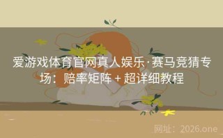 爱游戏体育官网真人娱乐·赛马竞猜专场：赔率矩阵 + 超详细教程