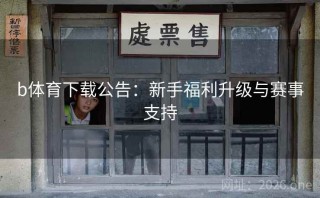b体育下载公告：新手福利升级与赛事支持