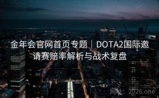 金年会官网首页专题｜DOTA2国际邀请赛赔率解析与战术复盘
