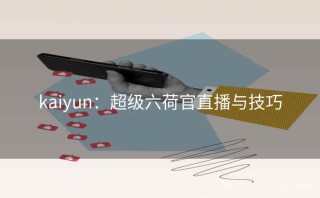 kaiyun：超级六荷官直播与技巧