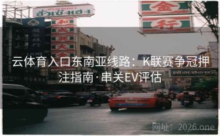 云体育入口东南亚线路：K联赛争冠押注指南·串关EV评估