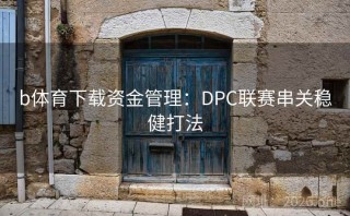 b体育下载资金管理：DPC联赛串关稳健打法