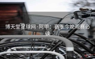 博天堂足球网·阿甲：赛季今晚观赛必读