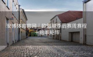 安博体育官网｜欧篮联季后赛周赛程＋赔率矩阵