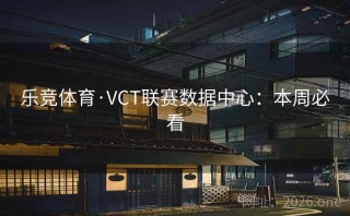 乐竞体育·VCT联赛数据中心：本周必看