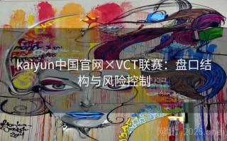 kaiyun中国官网×VCT联赛：盘口结构与风险控制