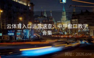 云体育入口运营速查：中甲盘口教学合集