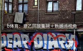 b体育：意乙回放集锦＋数据派视角