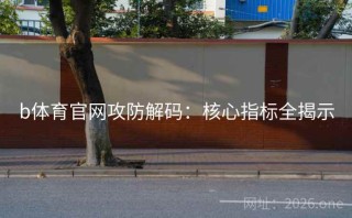 b体育官网攻防解码：核心指标全揭示
