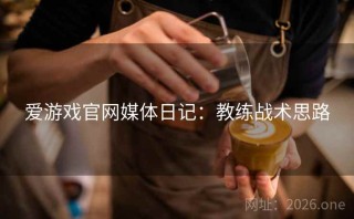 爱游戏官网媒体日记：教练战术思路
