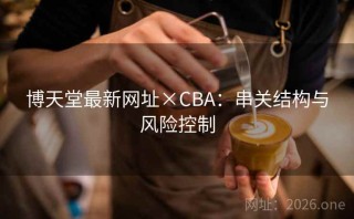 博天堂最新网址×CBA：串关结构与风险控制