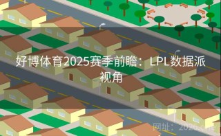 好博体育2025赛季前瞻：LPL数据派视角