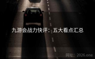 九游会战力快评：五大看点汇总