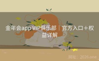 金年会app VIP俱乐部｜官方入口＋权益详解