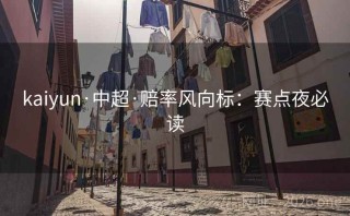 kaiyun·中超·赔率风向标：赛点夜必读