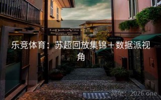 乐竞体育：苏超回放集锦＋数据派视角