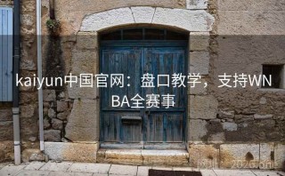kaiyun中国官网：盘口教学，支持WNBA全赛事