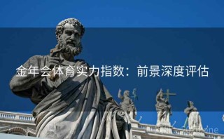 金年会体育实力指数：前景深度评估