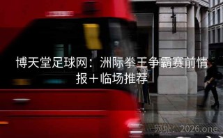 博天堂足球网：洲际拳王争霸赛前情报＋临场推荐