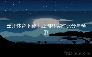 云开体育下载｜亚洲杯实时比分与预测