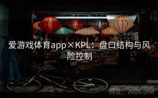爱游戏体育app×KPL：盘口结构与风险控制
