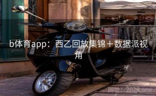 b体育app：西乙回放集锦＋数据派视角