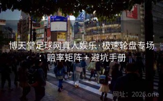 博天堂足球网真人娱乐·极速轮盘专场：赔率矩阵 + 避坑手册