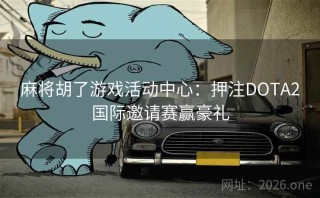 麻将胡了游戏活动中心：押注DOTA2国际邀请赛赢豪礼