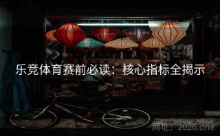 乐竞体育赛前必读：核心指标全揭示