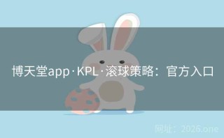 博天堂app·KPL·滚球策略：官方入口
