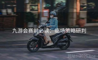 九游会赛前必读：临场策略研判