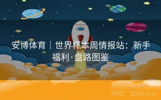 安博体育｜世界杯本周情报站：新手福利·盘路图鉴