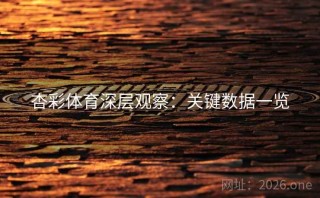杏彩体育深层观察：关键数据一览