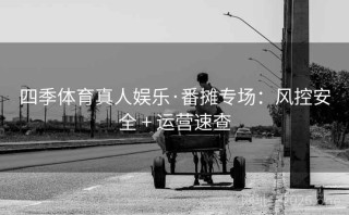 四季体育真人娱乐·番摊专场：风控安全 + 运营速查