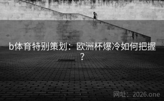 b体育特别策划：欧洲杯爆冷如何把握？