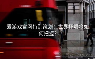 爱游戏官网特别策划：世界杯爆冷如何把握？