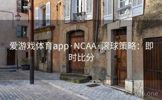 爱游戏体育app·NCAA·滚球策略：即时比分