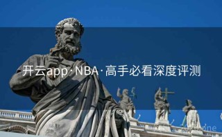 开云app·NBA·高手必看深度评测