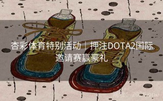 杏彩体育特别活动｜押注DOTA2国际邀请赛赢豪礼