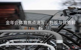 金年会体育焦点速写：短板与优势解析