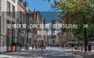 安博体育·DPC联赛·赔率风向标:冲刺周必读
