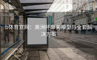 b体育官网：美洲杯串关模型与全套解决方案
