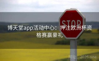 博天堂app活动中心：押注欧洲杯资格赛赢豪礼