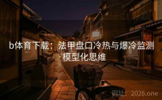 b体育下载：法甲盘口冷热与爆冷监测·模型化思维