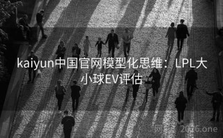 kaiyun中国官网模型化思维：LPL大小球EV评估