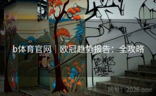 b体育官网|欧冠趋势报告:全攻略
