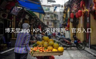 博天堂app·KPL·滚球策略：官方入口